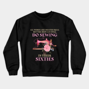 All Women Are Created Equal But The Best Can Still Do Sewing In Their Sixties Crewneck Sweatshirt